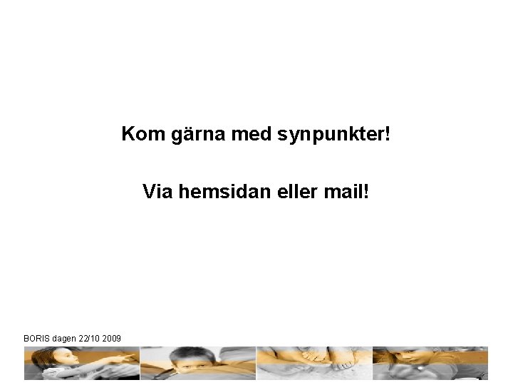 Kom gärna med synpunkter! Via hemsidan eller mail! BORIS dagen 22/10 2009 