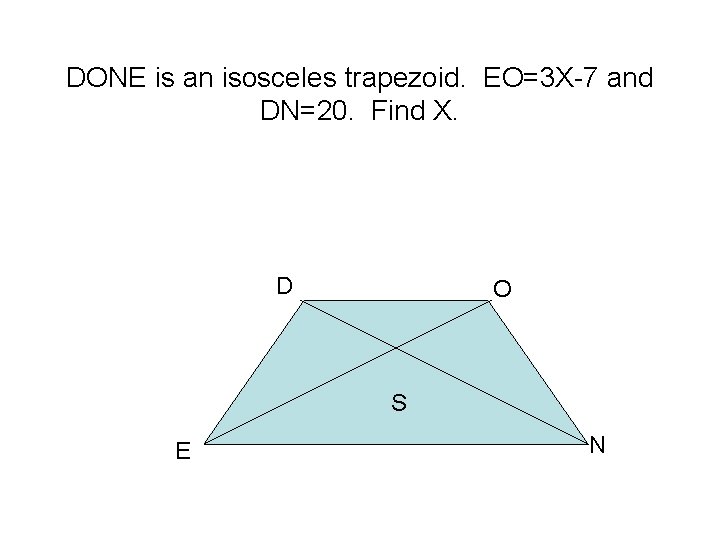 DONE is an isosceles trapezoid. EO=3 X-7 and DN=20. Find X. D O S