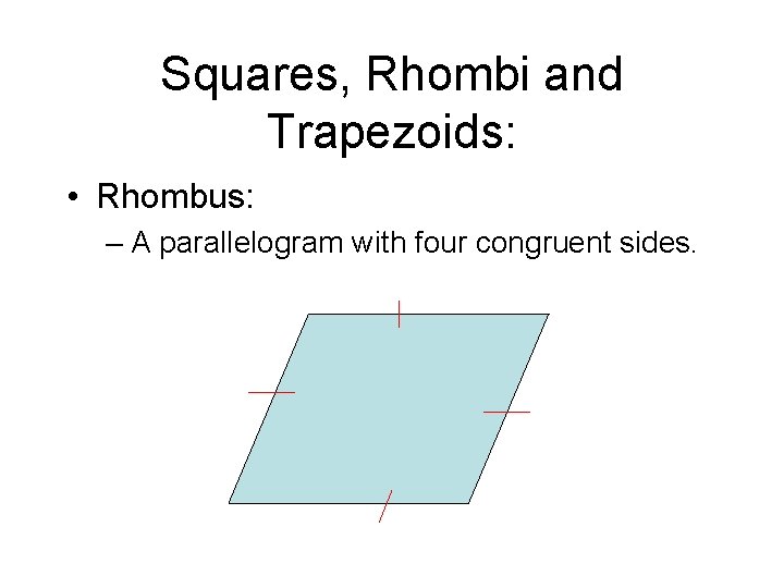 Squares, Rhombi and Trapezoids: • Rhombus: – A parallelogram with four congruent sides. 