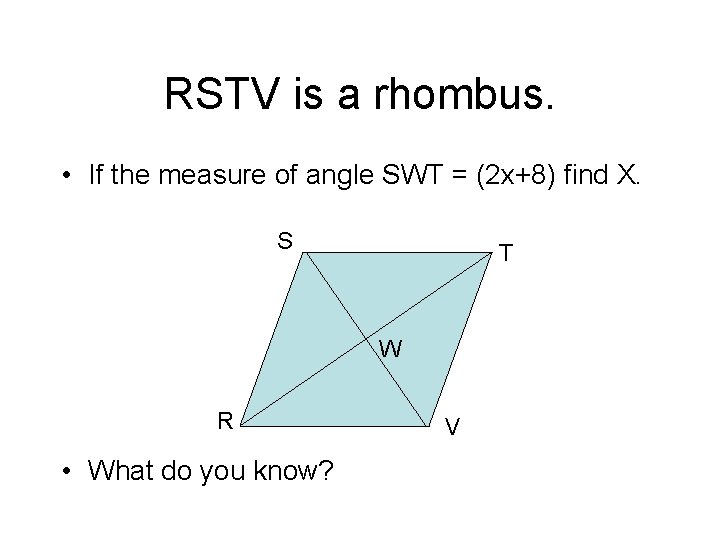 RSTV is a rhombus. • If the measure of angle SWT = (2 x+8)