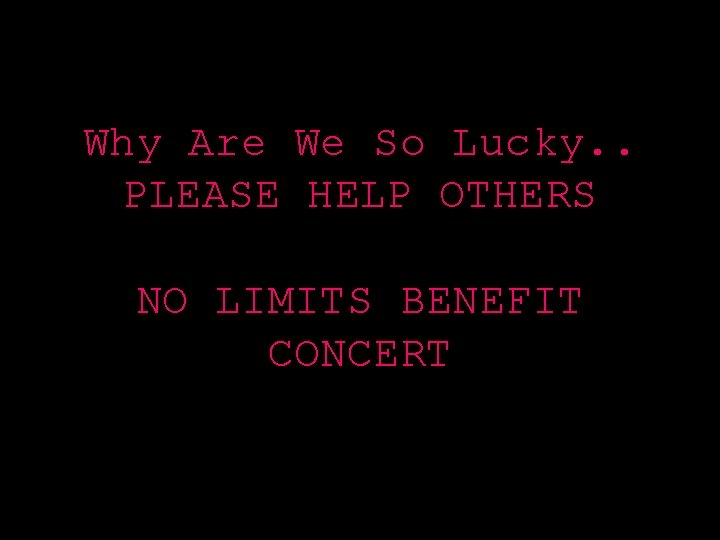 Why Are We So Lucky. . PLEASE HELP OTHERS NO LIMITS BENEFIT CONCERT 