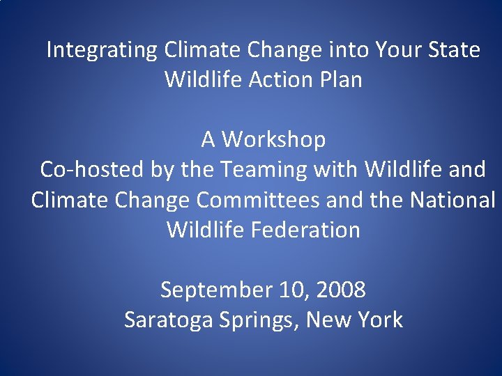 Integrating Climate Change into Your State Wildlife Action Plan A Workshop Co-hosted by the