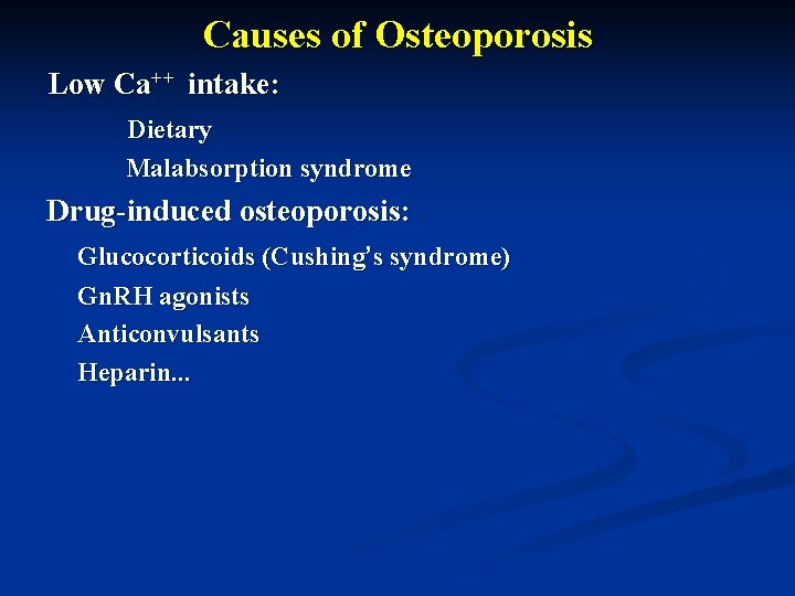 Causes of Osteoporosis Low Ca++ intake: Dietary Malabsorption syndrome Drug-induced osteoporosis: Glucocorticoids (Cushing’s syndrome)