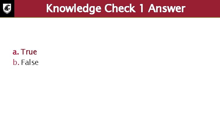 Knowledge Check 1 Answer a. True b. False 