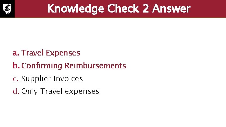 Knowledge Check 2 Answer a. Travel Expenses b. Confirming Reimbursements c. Supplier Invoices d.