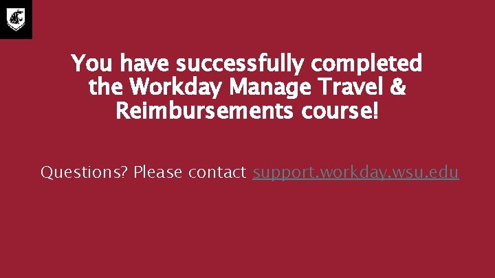 You have successfully completed the Workday Manage Travel & Reimbursements course! Questions? Please contact