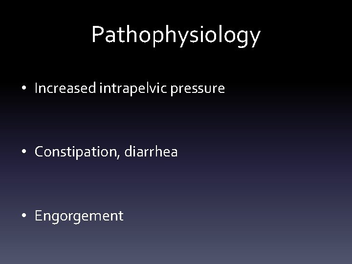 Pathophysiology • Increased intrapelvic pressure • Constipation, diarrhea • Engorgement 