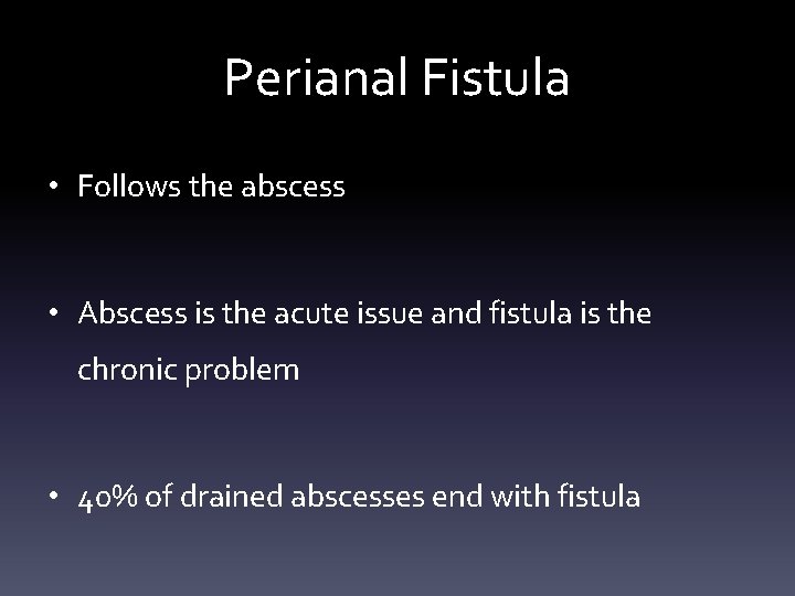 Perianal Fistula • Follows the abscess • Abscess is the acute issue and fistula