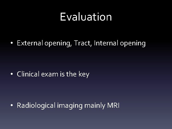 Evaluation • External opening, Tract, Internal opening • Clinical exam is the key •