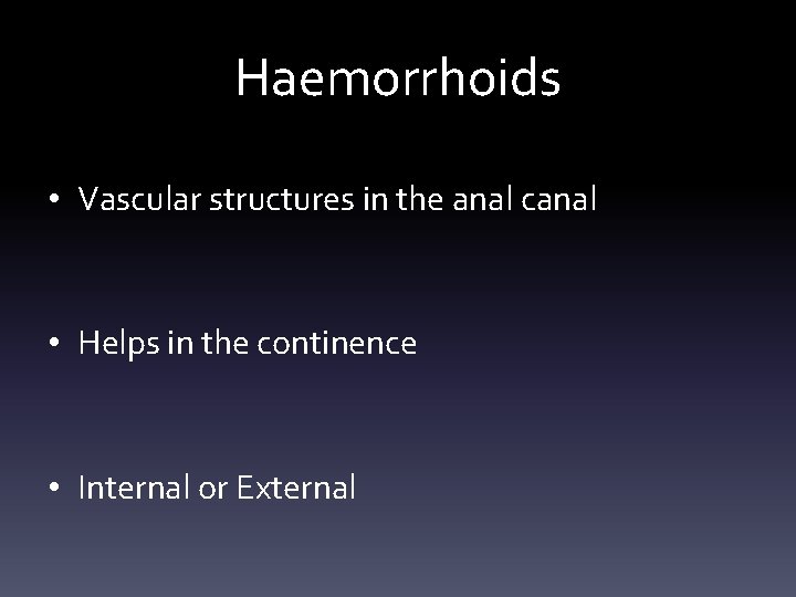 Haemorrhoids • Vascular structures in the anal canal • Helps in the continence •