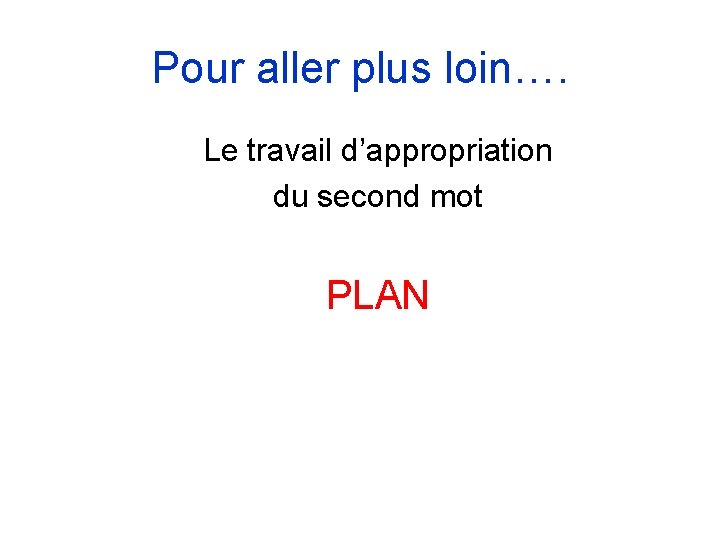 Pour aller plus loin…. Le travail d’appropriation du second mot PLAN 