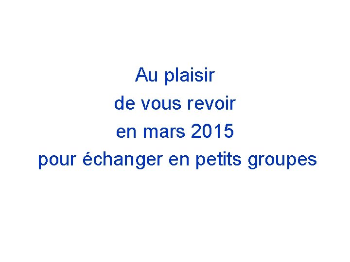 Au plaisir de vous revoir en mars 2015 pour échanger en petits groupes 