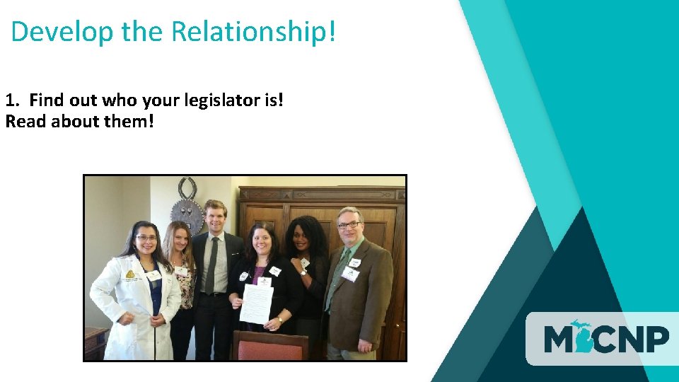 Develop the Relationship! 1. Find out who your legislator is! Read about them! 