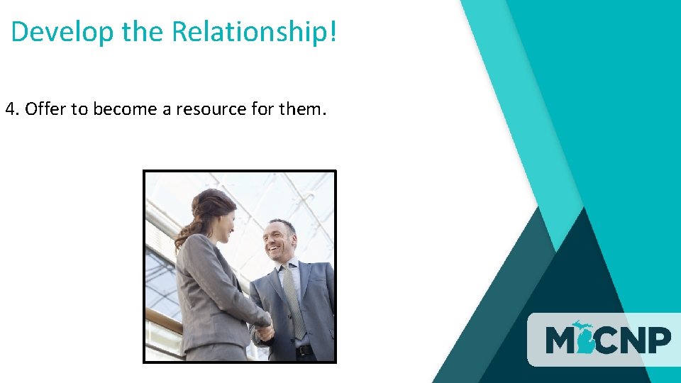Develop the Relationship! 4. Offer to become a resource for them. 