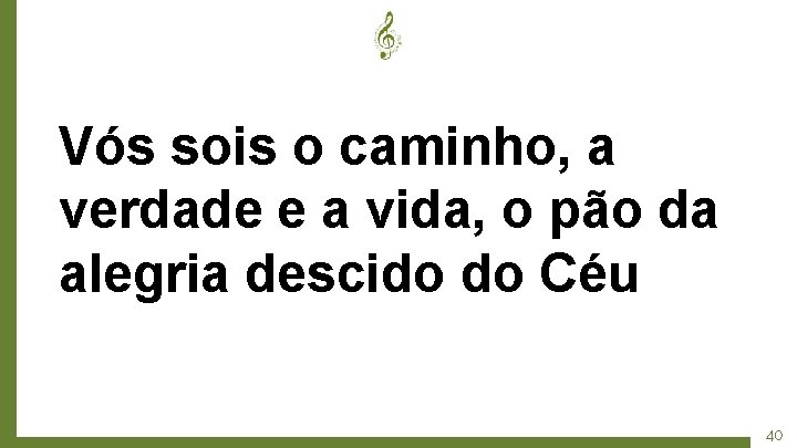 Vós sois o caminho, a verdade e a vida, o pão da alegria descido