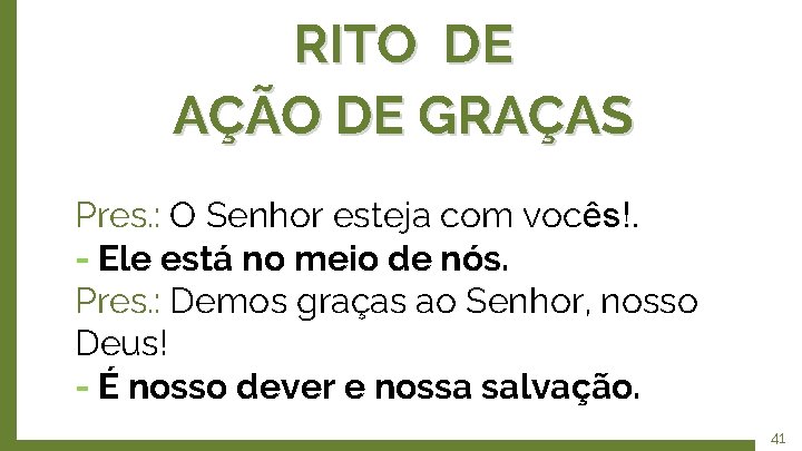 RITO DE AÇÃO DE GRAÇAS Pres. : O Senhor esteja com vocês!. - Ele