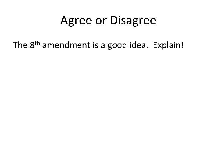 Agree or Disagree The 8 th amendment is a good idea. Explain! 