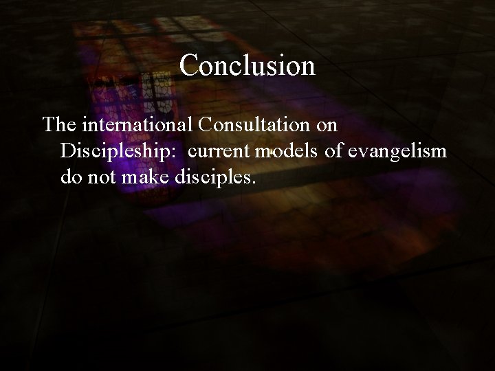Conclusion The international Consultation on Discipleship: current models of evangelism do not make disciples.