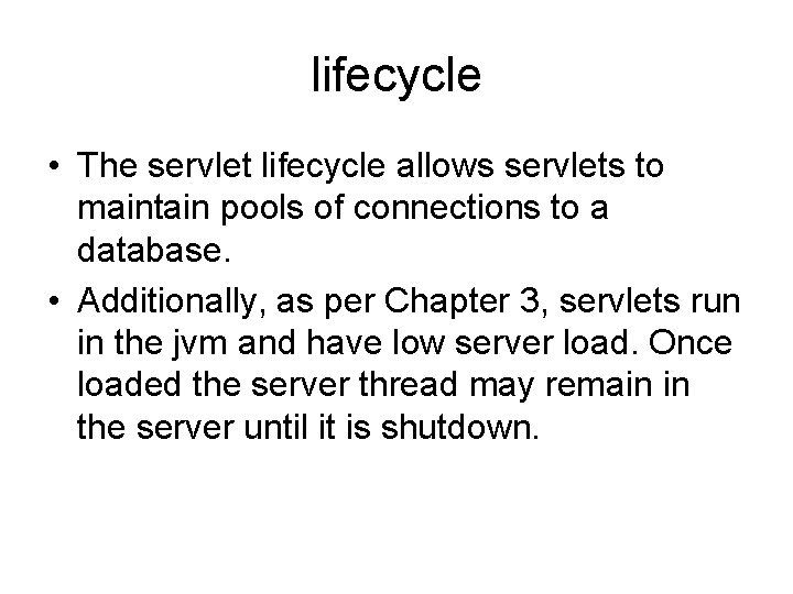 lifecycle • The servlet lifecycle allows servlets to maintain pools of connections to a