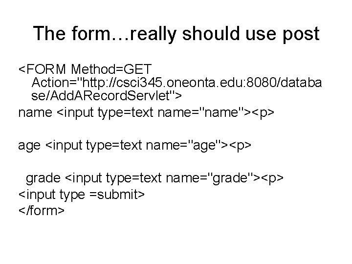 The form…really should use post <FORM Method=GET Action="http: //csci 345. oneonta. edu: 8080/databa se/Add.