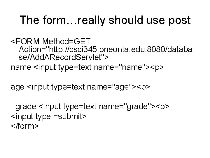 The form…really should use post <FORM Method=GET Action="http: //csci 345. oneonta. edu: 8080/databa se/Add.
