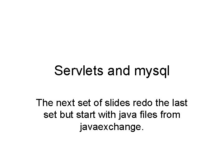 Servlets and mysql The next set of slides redo the last set but start
