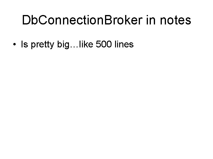 Db. Connection. Broker in notes • Is pretty big…like 500 lines 