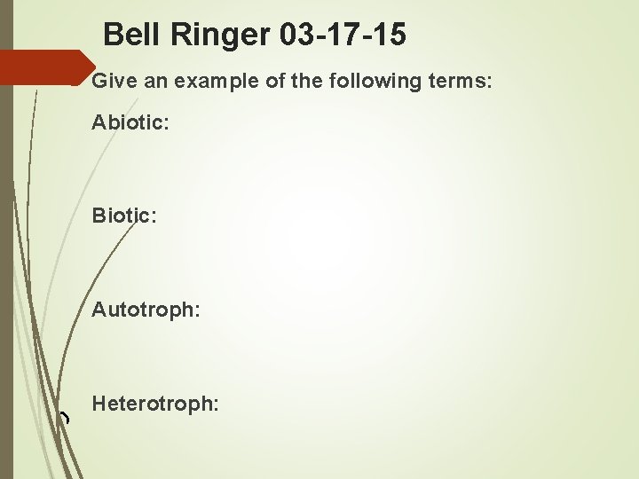 Bell Ringer 03 -17 -15 Give an example of the following terms: Abiotic: Biotic: