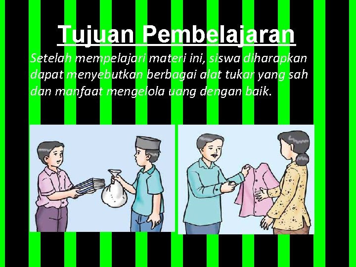 Tujuan Pembelajaran Setelah mempelajari materi ini, siswa diharapkan dapat menyebutkan berbagai alat tukar yang