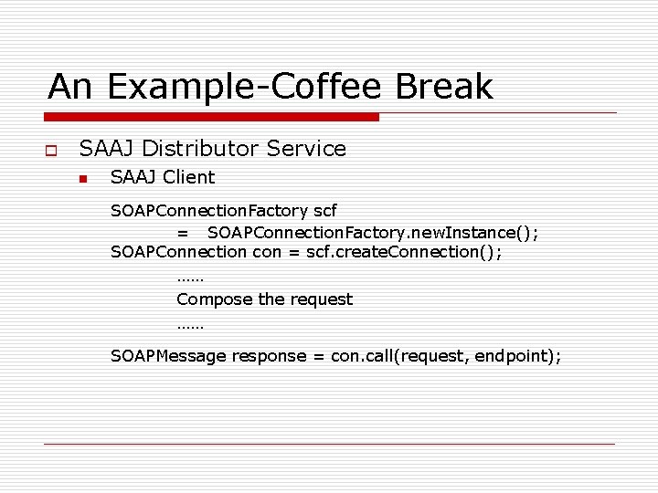 An Example-Coffee Break o SAAJ Distributor Service n SAAJ Client SOAPConnection. Factory scf = An Example-Coffee Break o SAAJ Distributor Service n SAAJ Client SOAPConnection. Factory scf =