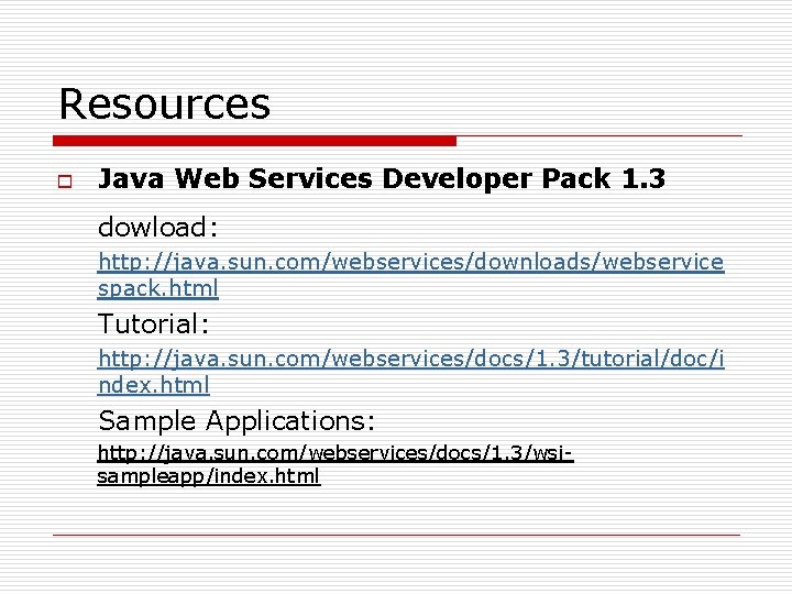 Resources o Java Web Services Developer Pack 1. 3 dowload: http: //java. sun. com/webservices/downloads/webservice Resources o Java Web Services Developer Pack 1. 3 dowload: http: //java. sun. com/webservices/downloads/webservice