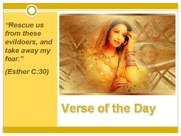 “Rescue us from these evildoers, and take away my fear. ” (Esther C: 30)