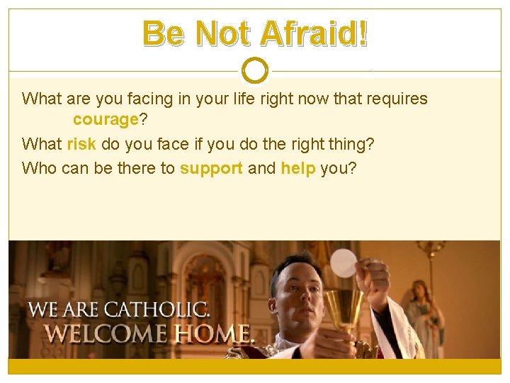 Be Not Afraid! What are you facing in your life right now that requires