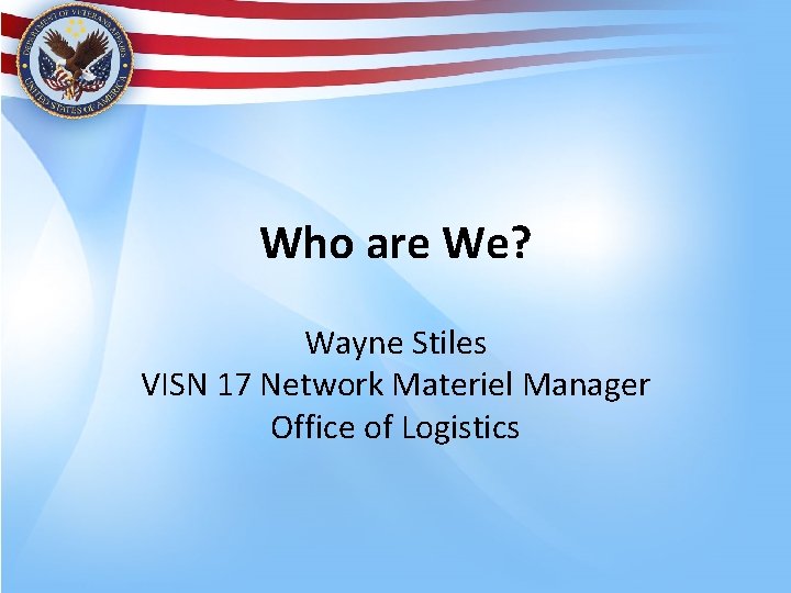 Who are We? Wayne Stiles VISN 17 Network Materiel Manager Office of Logistics 