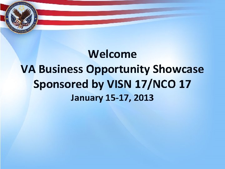 Welcome VA Business Opportunity Showcase Sponsored by VISN 17/NCO 17 January 15 -17, 2013