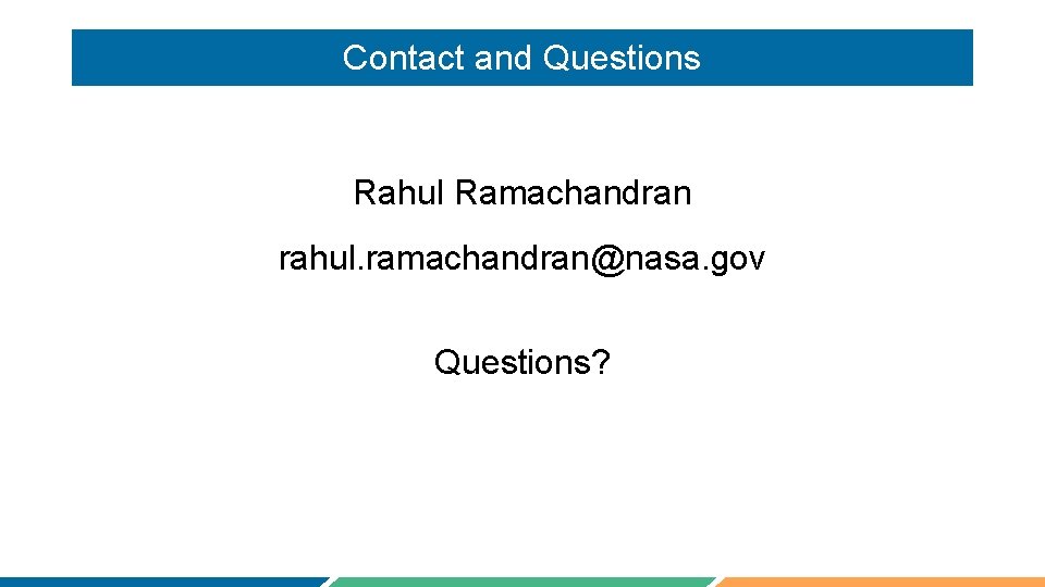 Contact and Questions Rahul Ramachandran rahul. ramachandran@nasa. gov Questions? 