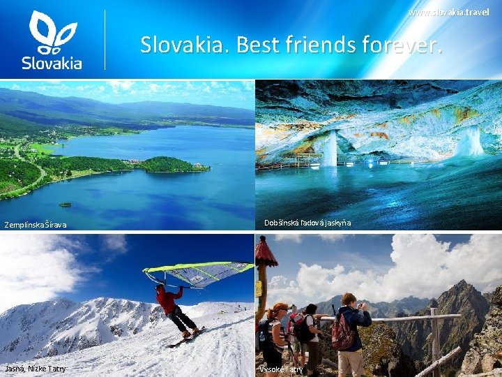 www. slovakia. travel Slovakia. Best friends forever. Zemplínska Šírava Jasná, Nízke Tatry Dobšinská ľadová