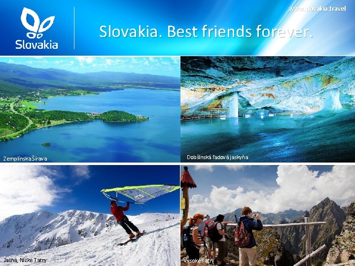 www. slovakia. travel Slovakia. Best friends forever. Zemplínska Šírava Jasná, Nízke Tatry Dobšinská ľadová www. slovakia. travel Slovakia. Best friends forever. Zemplínska Šírava Jasná, Nízke Tatry Dobšinská ľadová