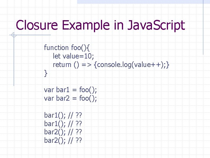 Closure Example in Java. Script function foo(){ let value=10; return () => {console. log(value++);