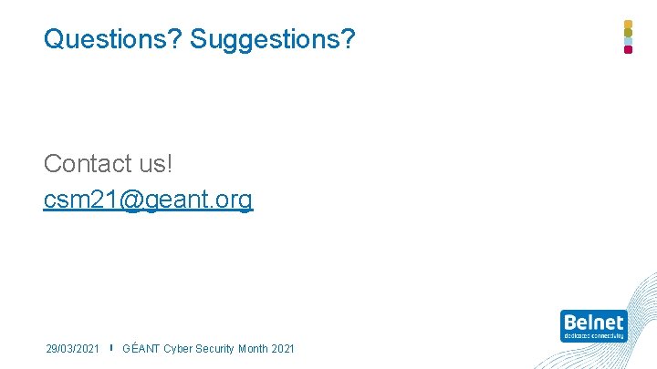 Questions? Suggestions? Contact us! csm 21@geant. org 29/03/2021 GÉANT Cyber Security Month 2021 