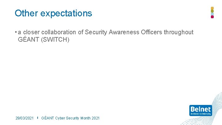 Other expectations • a closer collaboration of Security Awareness Officers throughout GÉANT (SWITCH) 29/03/2021