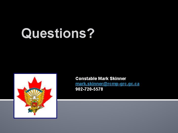 Questions? Constable Mark Skinner mark. skinner@rcmp-grc. gc. ca 902 -720 -5578 