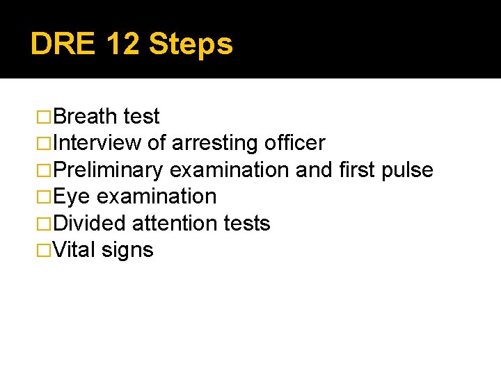DRE 12 Steps �Breath test �Interview of arresting officer �Preliminary examination and �Eye examination