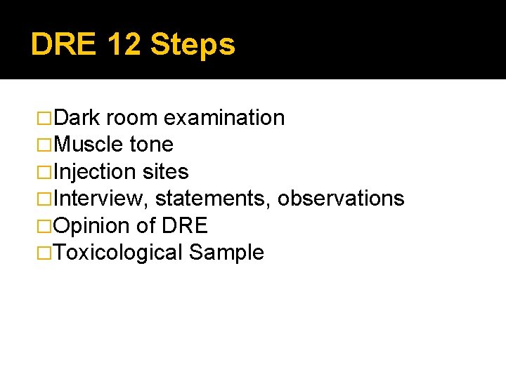 DRE 12 Steps �Dark room examination �Muscle tone �Injection sites �Interview, statements, observations �Opinion