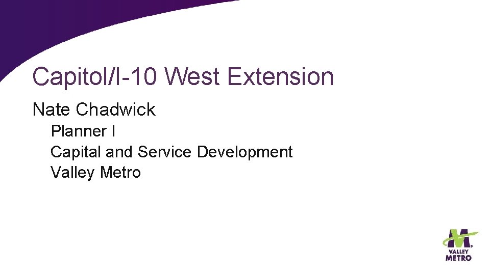 Capitol/I-10 West Extension Nate Chadwick Planner I Capital and Service Development Valley Metro 