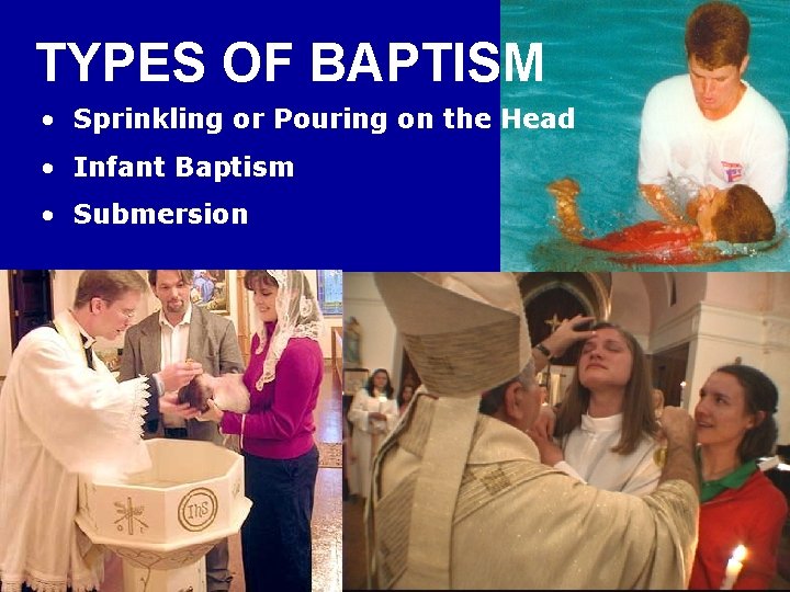 TYPES OF BAPTISM • Sprinkling or Pouring on the Head • Infant Baptism •
