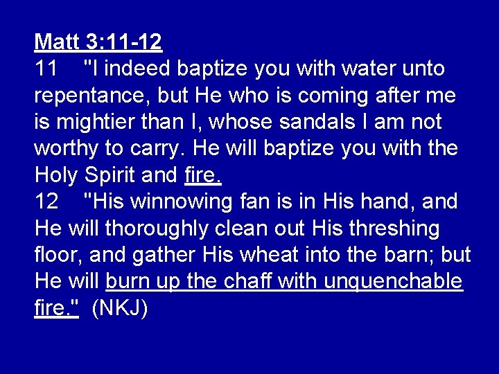 Matt 3: 11 -12 11 "I indeed baptize you with water unto repentance, but