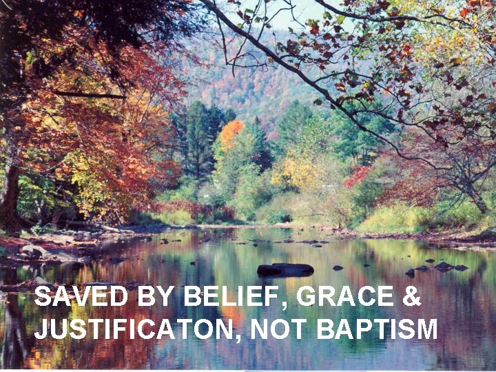 SAVED BY BELIEF, GRACE & JUSTIFICATON, NOT BAPTISM 