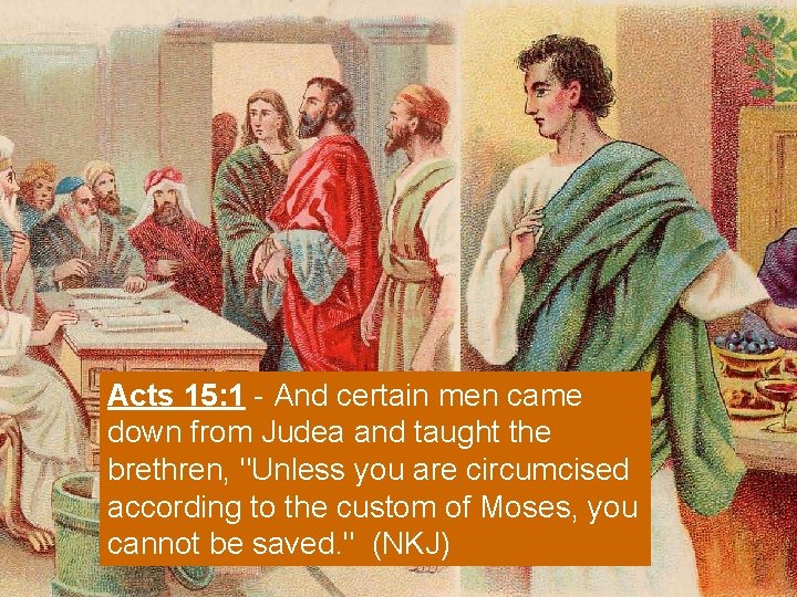 Acts 15: 1 - And certain men came down from Judea and taught the