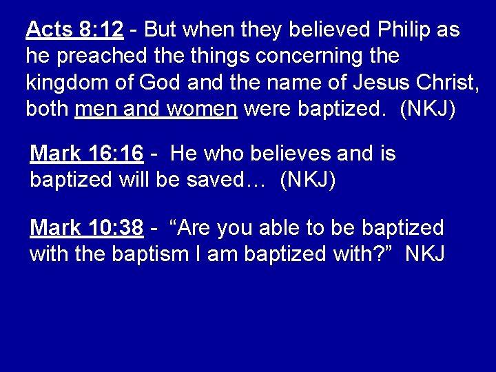 Acts 8: 12 - But when they believed Philip as he preached the things